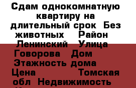 Сдам однокомнатную квартиру на длительный срок. Без животных. › Район ­ Ленинский › Улица ­ Говорова › Дом ­ 22 › Этажность дома ­ 5 › Цена ­ 10 000 - Томская обл. Недвижимость » Квартиры аренда   . Томская обл.